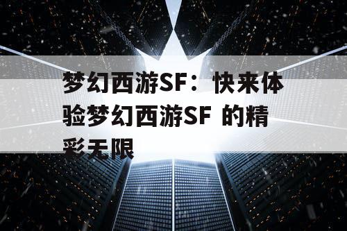 梦幻西游SF：快来体验梦幻西游SF 的精彩无限