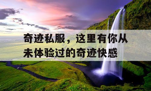 奇迹私服，这里有你从未体验过的奇迹快感