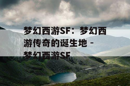 梦幻西游SF：梦幻西游传奇的诞生地 - 梦幻西游SF