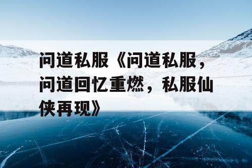 问道私服《问道私服，问道回忆重燃，私服仙侠再现》