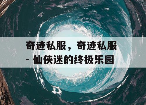 奇迹私服，奇迹私服 - 仙侠迷的终极乐园