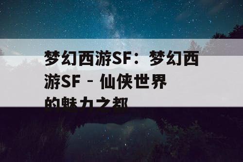 梦幻西游SF：梦幻西游SF - 仙侠世界的魅力之都