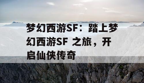 梦幻西游SF：踏上梦幻西游SF 之旅，开启仙侠传奇