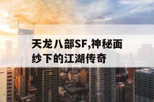 天龙八部SF,神秘面纱下的江湖传奇