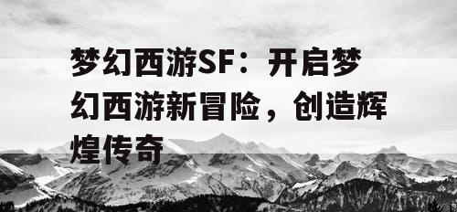 梦幻西游SF：开启梦幻西游新冒险，创造辉煌传奇