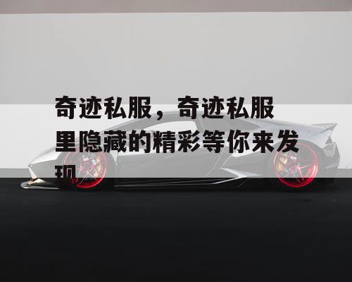 奇迹私服，奇迹私服 里隐藏的精彩等你来发现