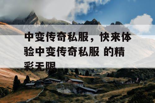 中变传奇私服，快来体验中变传奇私服 的精彩无限