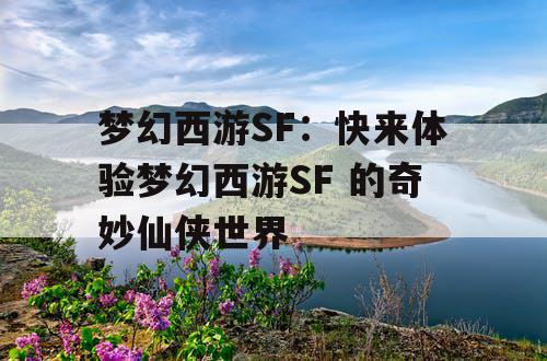 梦幻西游SF：快来体验梦幻西游SF 的奇妙仙侠世界