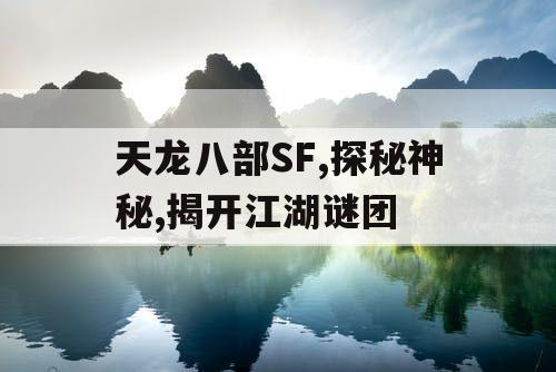 天龙八部SF,探秘神秘,揭开江湖谜团