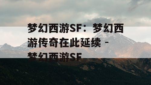 梦幻西游SF：梦幻西游传奇在此延续 - 梦幻西游SF