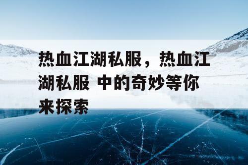 热血江湖私服，热血江湖私服 中的奇妙等你来探索