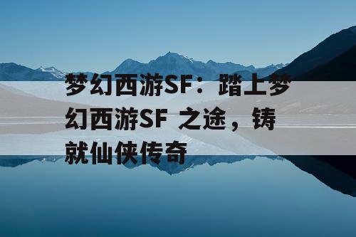 梦幻西游SF：踏上梦幻西游SF 之途，铸就仙侠传奇