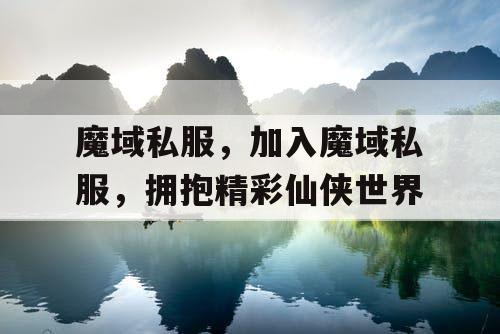 魔域私服，加入魔域私服，拥抱精彩仙侠世界