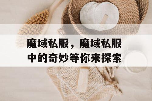 魔域私服，魔域私服 中的奇妙等你来探索