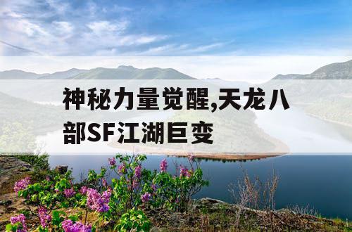 神秘力量觉醒,天龙八部SF江湖巨变