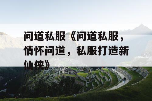 问道私服《问道私服，情怀问道，私服打造新仙侠》