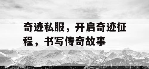 奇迹私服，开启奇迹征程，书写传奇故事