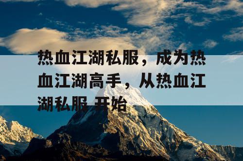 热血江湖私服,成为热血江湖高手,从热血江湖私服 开始 热血江湖私服,成为热血江湖高手,从热血江湖私服 开始