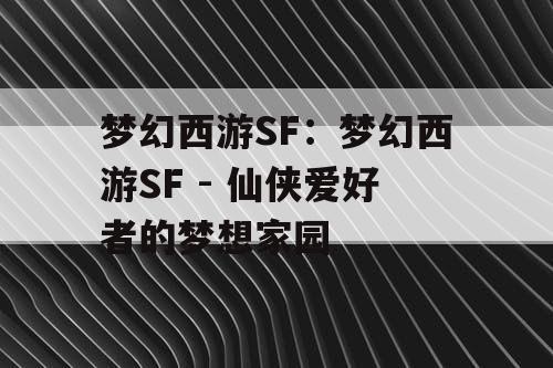 梦幻西游SF：梦幻西游SF - 仙侠爱好者的梦想家园