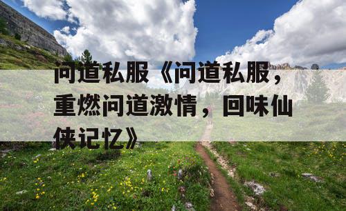 问道私服《问道私服，重燃问道激情，回味仙侠记忆》