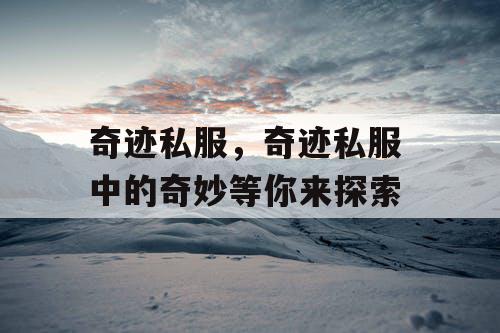 奇迹私服,奇迹私服 中的奇妙等你来探索 奇迹私服,奇迹私服 中的奇妙等你来探索