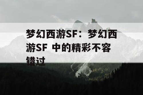 梦幻西游SF：梦幻西游SF 中的精彩不容错过