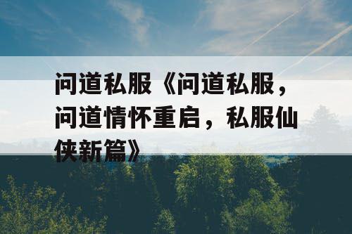 问道私服《问道私服,问道情怀重启,私服仙侠新篇》 问道私服《问道私服,问道情怀重启,私服仙侠新篇》