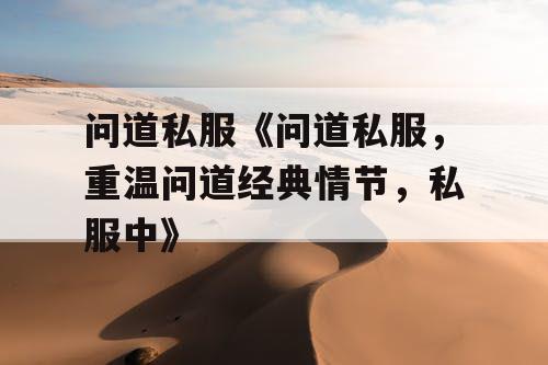 问道私服《问道私服,重温问道经典情节,私服中》 问道私服《问道私服,重温问道经典情节,私服中》