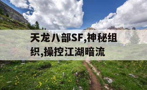 天龙八部SF,神秘组织,操控江湖暗流 天龙八部SF,神秘组织,操控江湖暗流