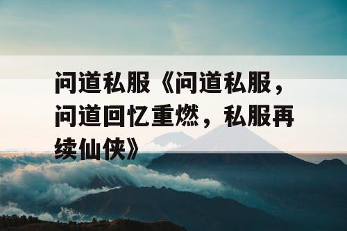 问道私服《问道私服,问道回忆重燃,私服再续仙侠》 问道私服《问道私服,问道回忆重燃,私服再续仙侠》
