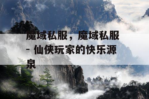 魔域私服,魔域私服 - 仙侠玩家的快乐源泉 魔域私服,魔域私服 - 仙侠玩家的快乐源泉