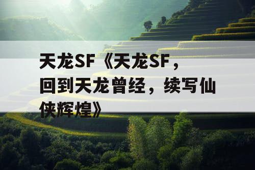 天龙SF《天龙SF,回到天龙曾经,续写仙侠辉煌》 天龙SF《天龙SF,回到天龙曾经,续写仙侠辉煌》