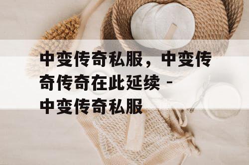 中变传奇私服,中变传奇传奇在此延续 - 中变传奇私服 中变传奇私服,中变传奇传奇在此延续 - 中变传奇私服