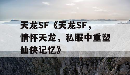 天龙SF《天龙SF，情怀天龙，私服中重塑仙侠记忆》
