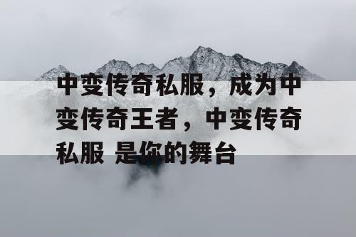 中变传奇私服,成为中变传奇王者,中变传奇私服 是你的舞台 中变传奇私服,成为中变传奇王者,中变传奇私服 是你的舞台