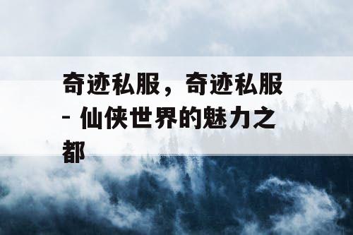 奇迹私服,奇迹私服 - 仙侠世界的魅力之都 奇迹私服,奇迹私服 - 仙侠世界的魅力之都