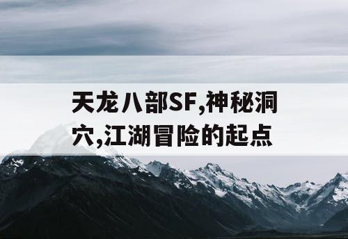 天龙八部SF,神秘洞穴,江湖冒险的起点