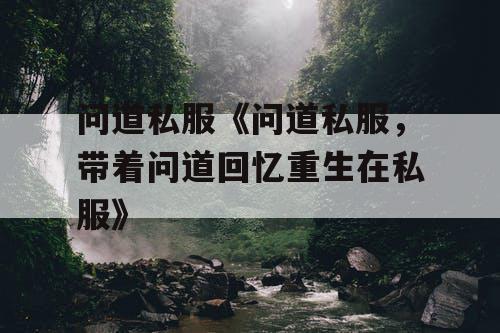 问道私服《问道私服，带着问道回忆重生在私服》