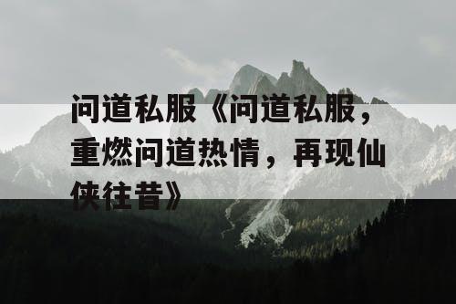 问道私服《问道私服，重燃问道热情，再现仙侠往昔》