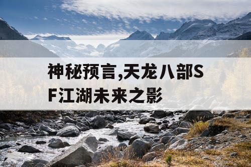 神秘预言,天龙八部SF江湖未来之影