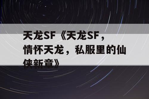 天龙SF《天龙SF，情怀天龙，私服里的仙侠新章》
