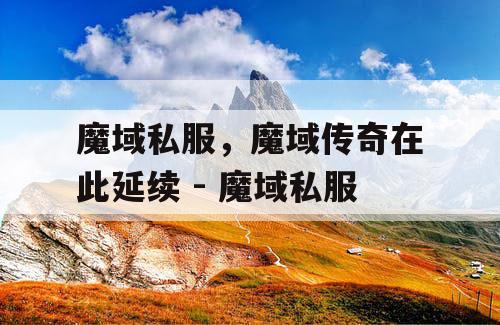 魔域私服，魔域传奇在此延续 - 魔域私服