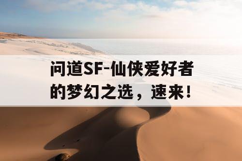 问道SF-仙侠爱好者的梦幻之选，速来！