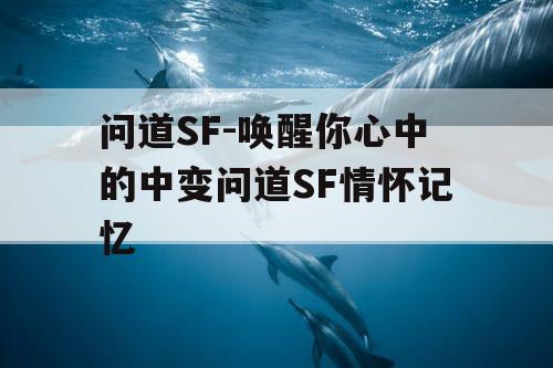 问道SF-唤醒你心中的中变问道SF情怀记忆