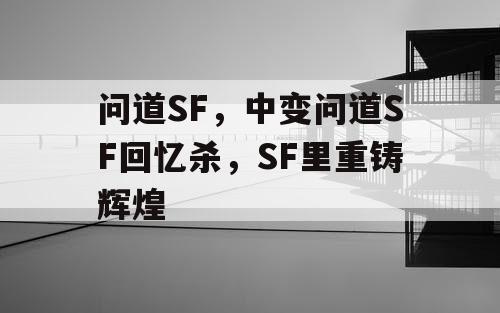 问道SF，中变问道SF回忆杀，SF里重铸辉煌