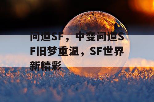 问道SF，中变问道SF旧梦重温，SF世界新精彩