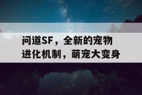 问道SF，全新的宠物进化机制，萌宠大变身