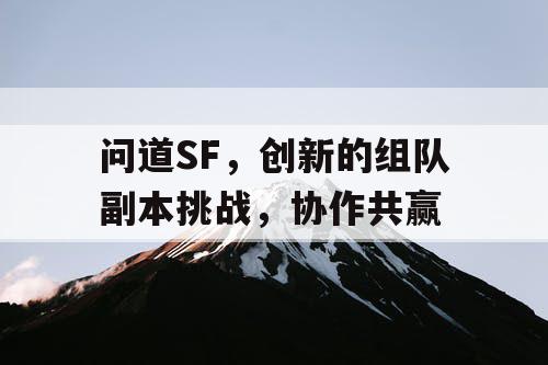 问道SF，创新的组队副本挑战，协作共赢