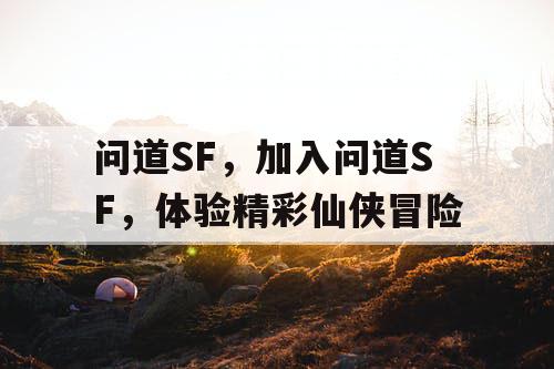 问道SF，加入问道SF，体验精彩仙侠冒险