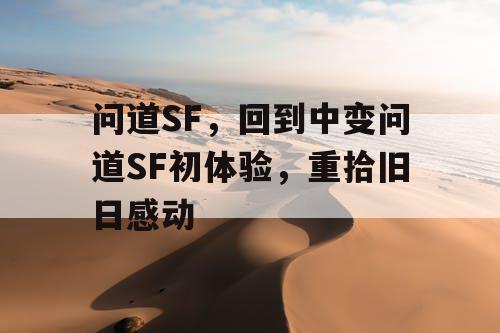问道SF，回到中变问道SF初体验，重拾旧日感动